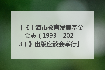 《上海市教育发展基金会志（1993—2023）》出版座谈会举行