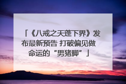 《八戒之天蓬下界》发布最新预告 打破偏见做命运的“男猪脚”