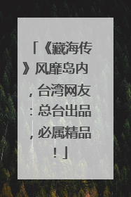 《藏海传》风靡岛内，台湾网友：总台出品，必属精品！