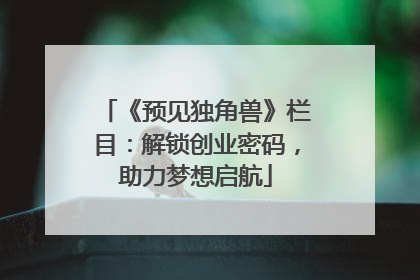 《预见独角兽》栏目：解锁创业密码，助力梦想启航
