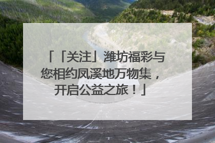 「关注」潍坊福彩与您相约凤溪地万物集，开启公益之旅！