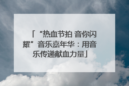 “热血节拍 音你闪耀”音乐嘉年华：用音乐传递献血力量