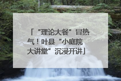 “理论大餐”冒热气！叶县“小庭院 大讲堂”沉浸开讲
