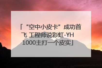 “空中小皮卡”成功首飞 工程师说彩虹-YH1000主打一个皮实