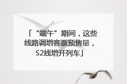 “端午”期间，这些线路调增客票预售量，S2线增开列车