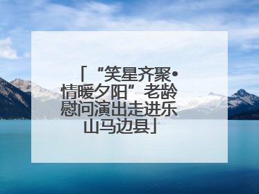 “笑星齐聚•情暖夕阳”老龄慰问演出走进乐山马边县