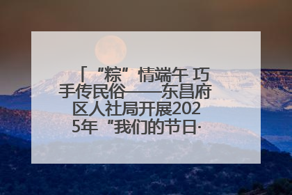 “粽”情端午 巧手传民俗——东昌府区人社局开展2025年“我们的节日·端午”包粽子活动