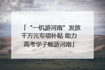 “一机游河南”发放千万元专项补贴 助力高考学子畅游河南