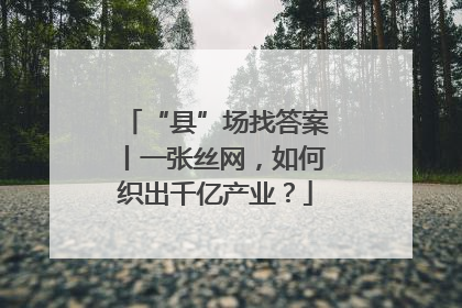 “县”场找答案丨一张丝网，如何织出千亿产业？