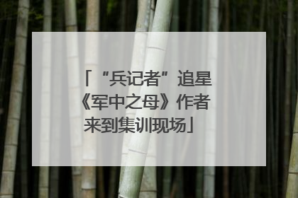 “兵记者”追星《军中之母》作者来到集训现场