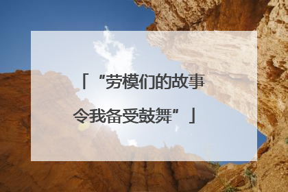 “劳模们的故事令我备受鼓舞”