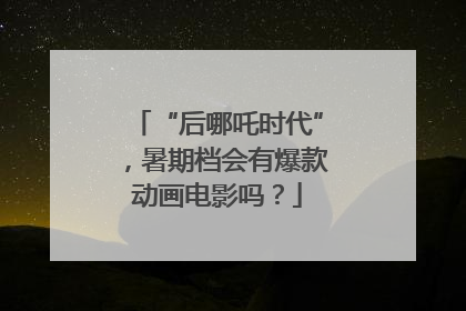 “后哪吒时代”，暑期档会有爆款动画电影吗？
