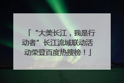 “大美长江，我是行动者”长江流域联动活动荣登百度热搜榜！