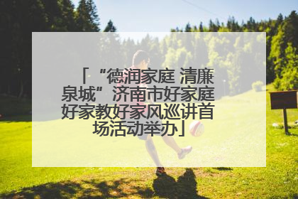 “德润家庭 清廉泉城”济南市好家庭好家教好家风巡讲首场活动举办