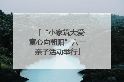 “小家筑大爱·童心向朝阳”六一亲子活动举行