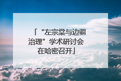 “左宗棠与边疆治理”学术研讨会在哈密召开