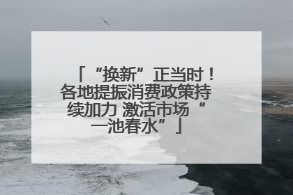 “换新”正当时！各地提振消费政策持续加力 激活市场“一池春水”