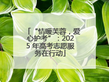 “情暖芙蓉，爱心护考”：2025 年高考志愿服务在行动