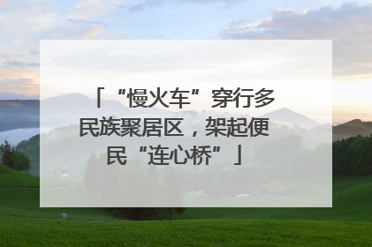 “慢火车”穿行多民族聚居区，架起便民“连心桥”