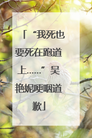 “我死也要死在跑道上……”吴艳妮哽咽道歉