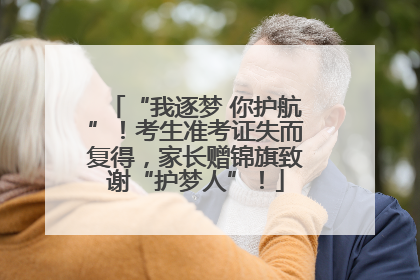 “我逐梦 你护航”！考生准考证失而复得，家长赠锦旗致谢“护梦人”！