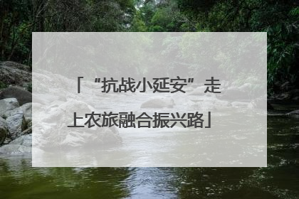 “抗战小延安”走上农旅融合振兴路