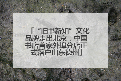 “旧书新知”文化品牌走出北京，中国书店首家外埠分店正式落户山东德州