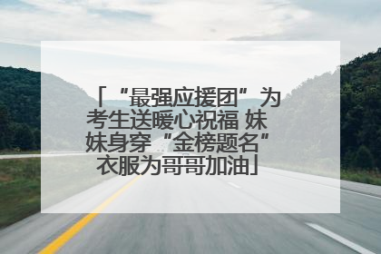 “最强应援团”为考生送暖心祝福 妹妹身穿“金榜题名”衣服为哥哥加油