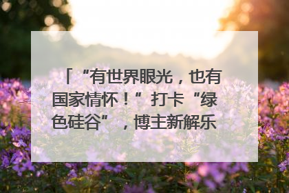 “有世界眼光，也有国家情怀！”打卡“绿色硅谷”，博主新解乐山｜网络名人四川行
