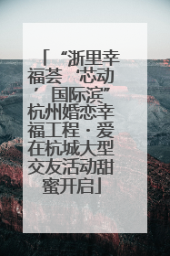 “浙里幸福荟‘芯动’国际滨”杭州婚恋幸福工程・爱在杭城大型交友活动甜蜜开启