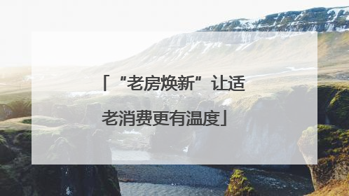 “老房焕新”让适老消费更有温度