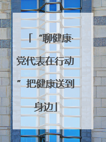 “聊健康·党代表在行动”把健康送到身边