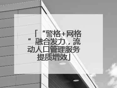 “警格+网格”融合发力，流动人口管理服务提质增效