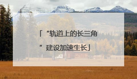 “轨道上的长三角”建设加速生长