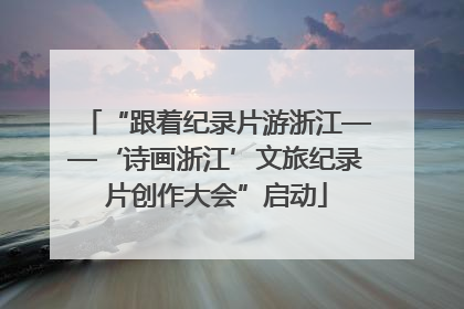 “跟着纪录片游浙江——‘诗画浙江’文旅纪录片创作大会”启动