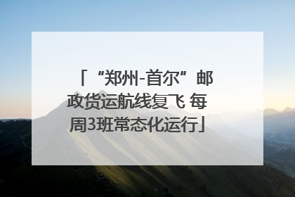 “郑州-首尔”邮政货运航线复飞 每周3班常态化运行