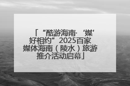 “酷游海南·‘媒’好相约”2025百家媒体海南（陵水）旅游推介活动启幕