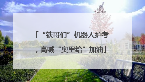 “铁哥们”机器人护考，高喊“奥里给”加油