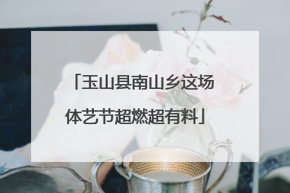 玉山县南山乡这场体艺节超燃超有料