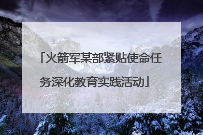 火箭军某部紧贴使命任务深化教育实践活动