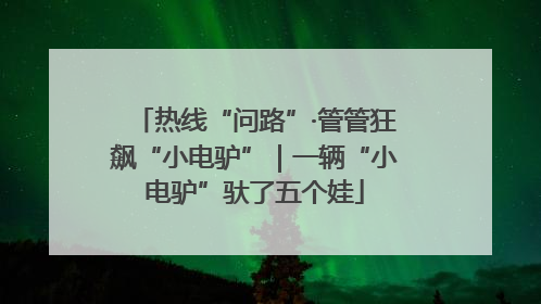 热线“问路”·管管狂飙“小电驴”｜一辆“小电驴”驮了五个娃