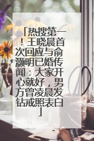 热搜第一！王晓晨首次回应与俞灏明已婚传闻：大家开心就好，男方曾凌晨发钻戒照表白