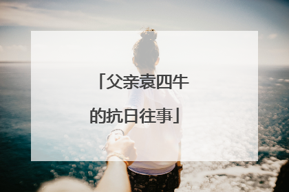 父亲袁四牛的抗日往事