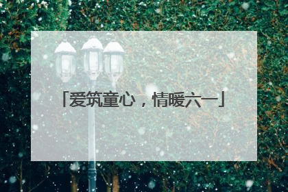 爱筑童心，情暖六一