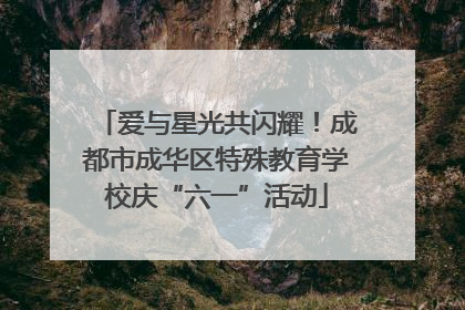 爱与星光共闪耀！成都市成华区特殊教育学校庆“六一”活动