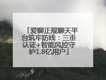 爱聊正规聊天平台筑牢防线：三重认证+智能风控守护1.8亿用户