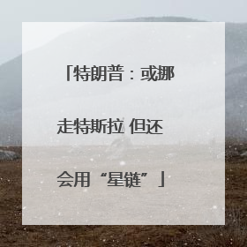 特朗普：或挪走特斯拉 但还会用“星链”