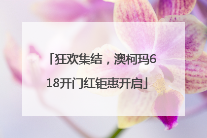 狂欢集结，澳柯玛618开门红钜惠开启