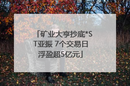 矿业大亨抄底*ST亚振 7个交易日浮盈超5亿元