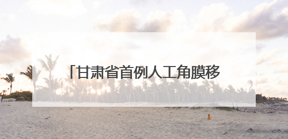 甘肃省首例人工角膜移植手术将在兰州开展5月30日，李绍伟教授赴兰亲自主刀，开启角膜盲患者复明新纪元